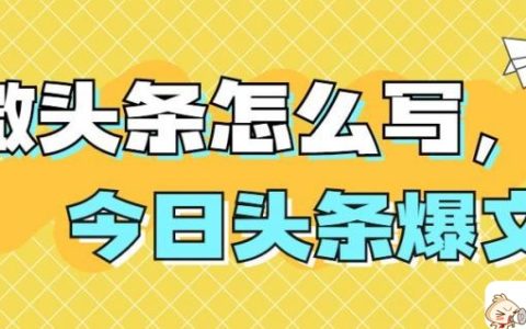 今日头条怎么写出爆文（适合微头条的文章）