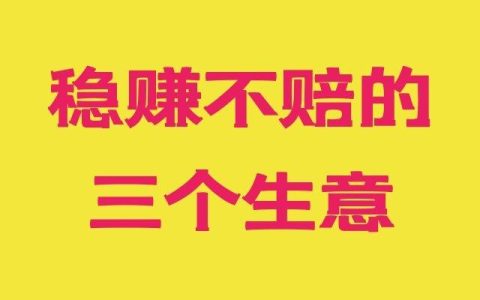 稳赚不赔的三个小本生意？要让你失望了