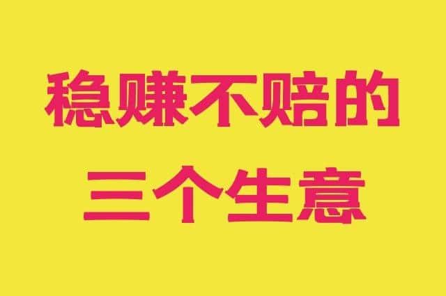 稳赚不赔的三个小本生意？要让你失望了