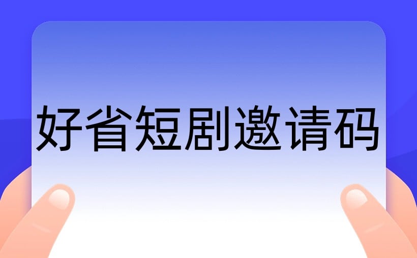 好省短剧邀请码有什么用？十分重要