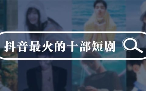 抖音最火的十部短剧，你看过几个