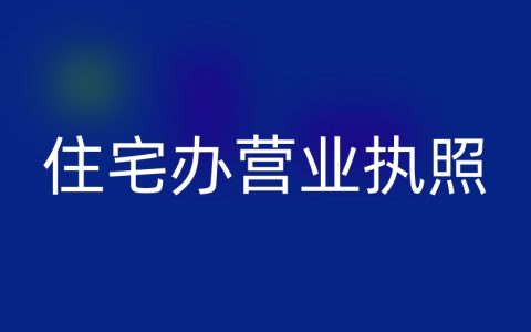 住宅可以办营业执照吗？全攻略