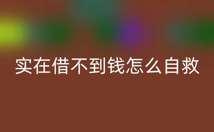 实在借不到钱怎么自救？看看这个吧