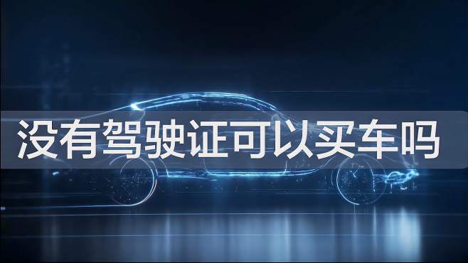 没有驾驶证可以贷款买车吗？没问题