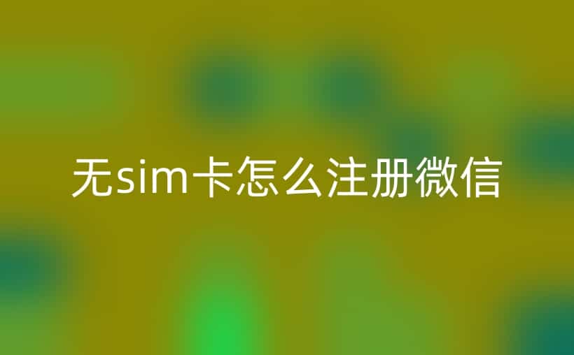 无sim卡怎么注册微信？试试这些办法