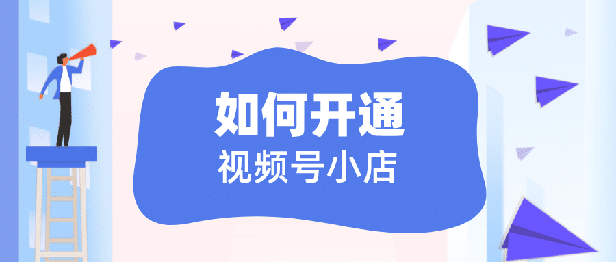 视频号怎么开店铺？手把手教你玩转小店