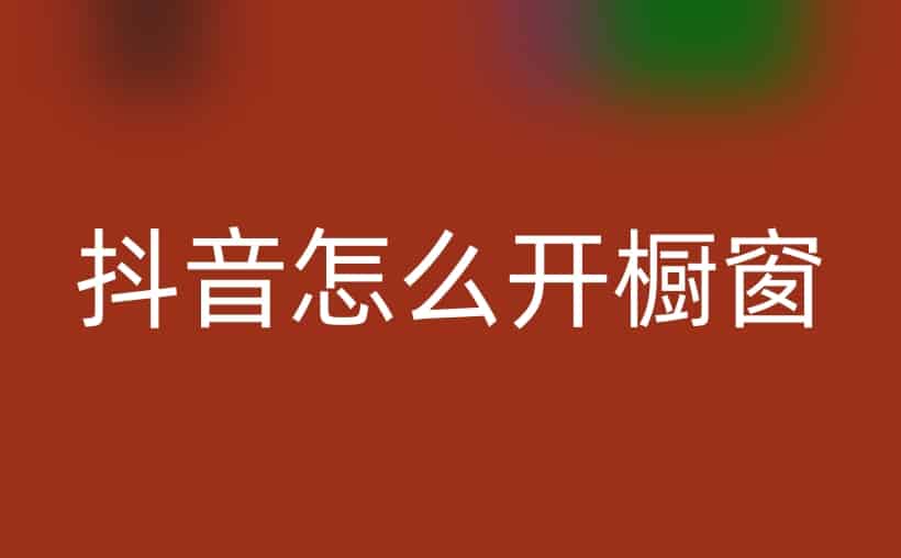 抖音怎么开橱窗？开通步骤和技巧