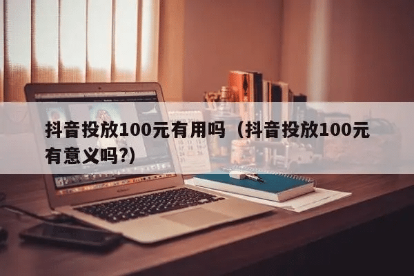 抖音花100元推广有效果吗？来给你算笔账