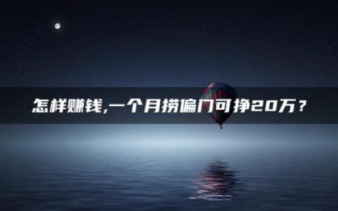 一个月捞偏门可挣20万？可行性分析与建议