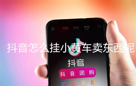 如何在抖音上挂小黄车和商品橱窗？