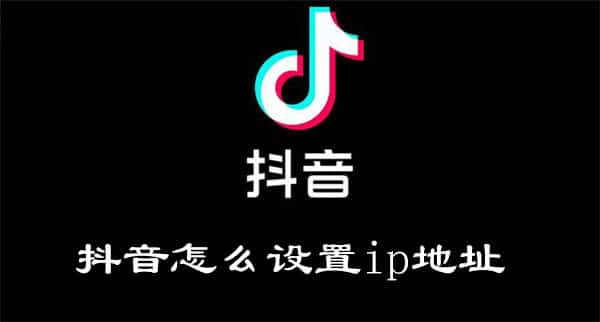 如何轻松更改抖音的IP地址位置？小妙招大公开
