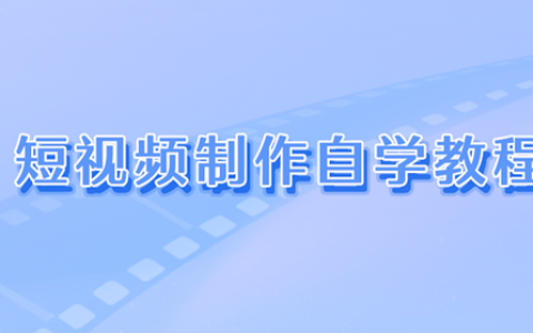 短视频制作自学教程，零基础玩转短视频